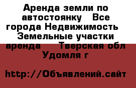 Аренда земли по автостоянку - Все города Недвижимость » Земельные участки аренда   . Тверская обл.,Удомля г.
